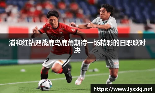 浦和红钻迎战鹿岛鹿角期待一场精彩的日职联对决