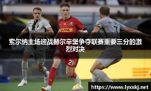索尔纳主场迎战赫尔辛堡争夺联赛重要三分的激烈对决
