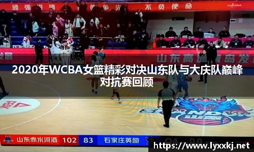 2020年WCBA女篮精彩对决山东队与大庆队巅峰对抗赛回顾