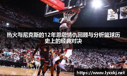 热火与尼克斯的12年恩怨情仇回顾与分析篮球历史上的经典对决