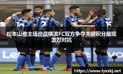 松本山雅主场迎战横滨FC双方争夺关键积分展现激烈对抗